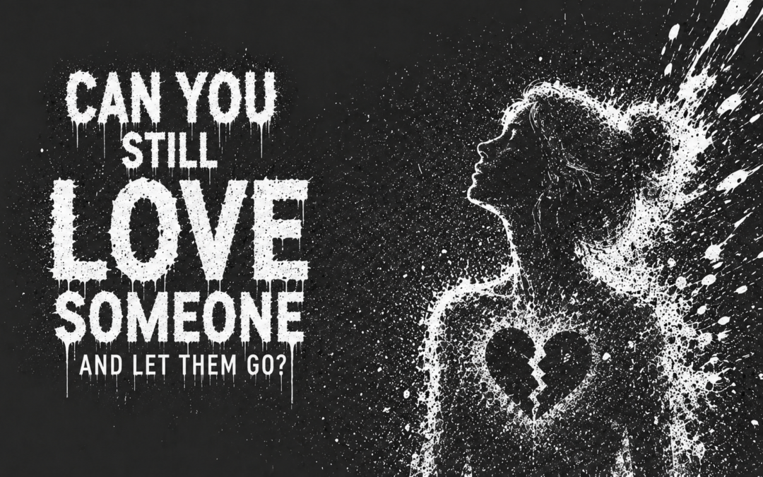 Can You Still Love Someone and Let Them Go?